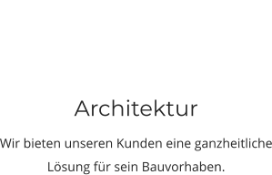 Architektur Wir bieten unseren Kunden eine ganzheitliche Lösung für sein Bauvorhaben.