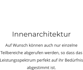 Innenarchitektur Auf Wunsch können auch nur einzelne Teilbereiche abgerufen werden, so dass das Leistungsspektrum perfekt auf ihr Bedürfnis abgestimmt ist.