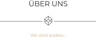 ÜBER UNS    Wir sind anders…