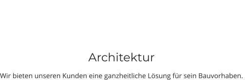 Architektur Wir bieten unseren Kunden eine ganzheitliche Lösung für sein Bauvorhaben.