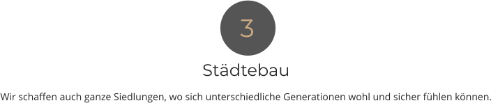 Städtebau Wir schaffen auch ganze Siedlungen, wo sich unterschiedliche Generationen wohl und sicher fühlen können. 3