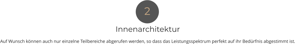 Innenarchitektur Auf Wunsch können auch nur einzelne Teilbereiche abgerufen werden, so dass das Leistungsspektrum perfekt auf ihr Bedürfnis abgestimmt ist. 2