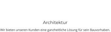 Architektur Wir bieten unseren Kunden eine ganzheitliche Lösung für sein Bauvorhaben.